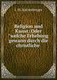 Religion und Kunst: Oder"welche Erhebung gewann durch die christliche ., J. M. Katzenberger 