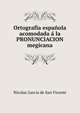 Ortografia espanola acomodada a la PRONUNCIACION megicana, Nicolas Garcia de San Vicente 