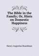 The Bible in the Family; Or, Hints on Domestic Happiness, Henry A. Boardman 