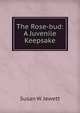 The Rose-bud: A Juvenile Keepsake, Susan W. Jewett 