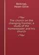 The church on the changing frontier; a study of the homesteader and his church, Belknap, Helen Olive 