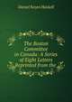 The Boston Committee in Canada: A Series of Eight Letters Reprinted from the ., Daniel Noyes Haskell 