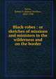 Black-robes : or sketches of missions and ministers in the wilderness and on the border, Nevin, Robert P. (Robert Peebles), 1820-1908 