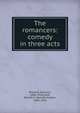 The romancers: comedy in three acts, Rostand, Edmond, 1868-1918,Clark, Barrett H. (Barrett Harper), 1890-1953 