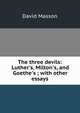 The three devils: Luther's, Milton's, and Goethe's ; with other essays, Masson David 