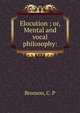 Elocution ; or, Mental and vocal philosophy:, Bronson, C. P 