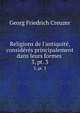 Religions de l`antiquit, considrs principalement dans leurs formes .. 3, pt. 3, Georg Friedrich Creuzer 