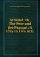 Armand; Or, The Peer and the Peasant: A Play in Five Acts, Anna Cora Ogden Mowatt Ritchie 