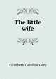 The little wife, Elizabeth Caroline Grey 