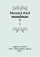 Manuel d'art musulman, Migeon, Gaston, 1861-1930,Saladin, Henri, 1851- 
