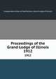 Proceedings of the Grand Lodge of Illinois. 1912, Independent Order of Odd Fellows. Grand Lodge of Illinois 