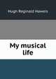 My musical life, H. R. Haweis 
