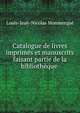 Catalogue de livres imprimes et manuscrits faisant partie de la bibliotheque ., Louis-Jean-Nicolas Monmerque 