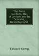 The Parks, Gardens, Etc., of London and Its Suburbs, Described and ., Edward Kemp 