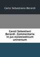 Caroli Sebastiani Berardi . Commentaria in jus ecclesiasticum universum, Carlo Sebastiano Berardi 