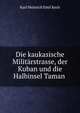 Die kaukasische Militarstrasse, der Kuban und die Halbinsel Taman ., Karl Heinrich Emil Koch 