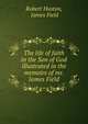 The life of faith in the Son of God illustrated in the memoirs of mr. James Field, Robert Huston, James Field 