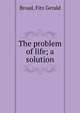 The problem of life; a solution, Broad, Fitz Gerald 