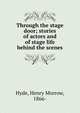 Through the stage door; stories of actors and of stage life behind the scenes, Hyde, Henry Morrow, 1866- 