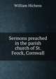 Sermons preached in the parish church of St. Feock, Cornwall, William Hichens 