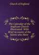 The Calendar of the Anglican Church Illustrated: With Brief Accounts of the Saints who Have ., Church of England 