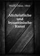 Altchristliche und byzantinische Kunst, Wulff, Oskar, 1864- 