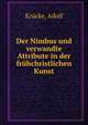 Der Nimbus und verwandte Attribute in der fruhchristlichen Kunst, Kr?cke, Adolf 