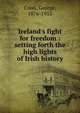 Ireland's fight for freedom : setting forth the high lights of Irish history, Creel, George, 1876-1953 