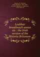 Leabhar breathnach annso sis : the Irish version of the Historia Britonum ., Nennius, fl. 796,Todd, James Henthorn, 1805-1869, ed. and tr,Herbert, A. (Algernon), 1792-1855, ed 