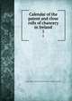 Calendar of the patent and close rolls of chancery in Ireland. 1, Ireland. High Court of Chancery,Great Britain. Public Record Office 