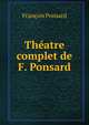 Theatre complet de F. Ponsard, Francois Ponsard 