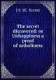 The secret discovered: or Unhappiness a proof of unholiness, J S. W, Secret 