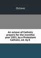 An octave of Catholic prayers for the eventful year 1851, by a Protestant Catholic, ed. by E ., Octave 