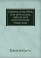 Science simplified, and philosophy, natural and experimental, made easy, David Williams 
