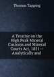 A Treatise on the High Peak Mineral Customs and Mineral Courts Act, 1851 -- Analytically and ., Thomas Tapping 