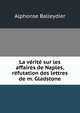 La verite sur les affaires de Naples, refutation des lettres de m. Gladstone, Alphonse Balleydier 
