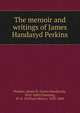 The memoir and writings of James Handasyd Perkins, Perkins, James H. (James Handasyd), 1810-1849,Channing, W. H. (William Henry), 1810-1884 
