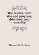 The Jesuits, their rise and progress, doctrines, and morality, Thomas H. Usborne 