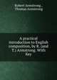 A practical introduction to English composition, by R. (and T.) Armstrong. With Key, Robert Armstrong , Thomas Armstrong 