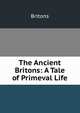 The Ancient Britons: A Tale of Primeval Life., Britons 