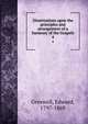 Dissertations upon the principles and arrangement of a harmony of the Gospels. 4, Greswell, Edward, 1797-1869 