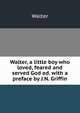 Walter, a little boy who loved, feared and served God ed. with a preface by J.N. Griffin, Walter 