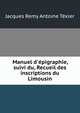 Manuel d'?pigraphie, suivi du, Recueil des inscriptions du Limousin, Jacques Remy Antoine Texier 