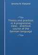 Theory and practice; or A progressive, clear, & practical course of the German language, Jerome N. Vlieland 