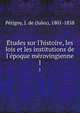 E?tudes sur l'histoire, les lois et les institutions de l'e?poque me?rovingienne, Pe?tigny, J. de (Jules), 1801-1858 