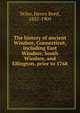 The history of ancient Windsor, Connecticut, including East Windsor, South Windsor, and Ellington, prior to 1768, Stiles, Henry Reed, 1832-1909 