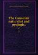 The Canadian naturalist and geologist. 7, Natural History Society of Montreal 