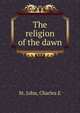 The religion of the dawn, Charles E. St. John 