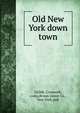 Old New York down town, Childe, Cromwell, comp,Broun-Green Co., New York, pub 