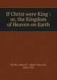 If Christ were King : or, the Kingdom of Heaven on Earth, Waffle, Albert E. (Albert Edward), 1846-1927 